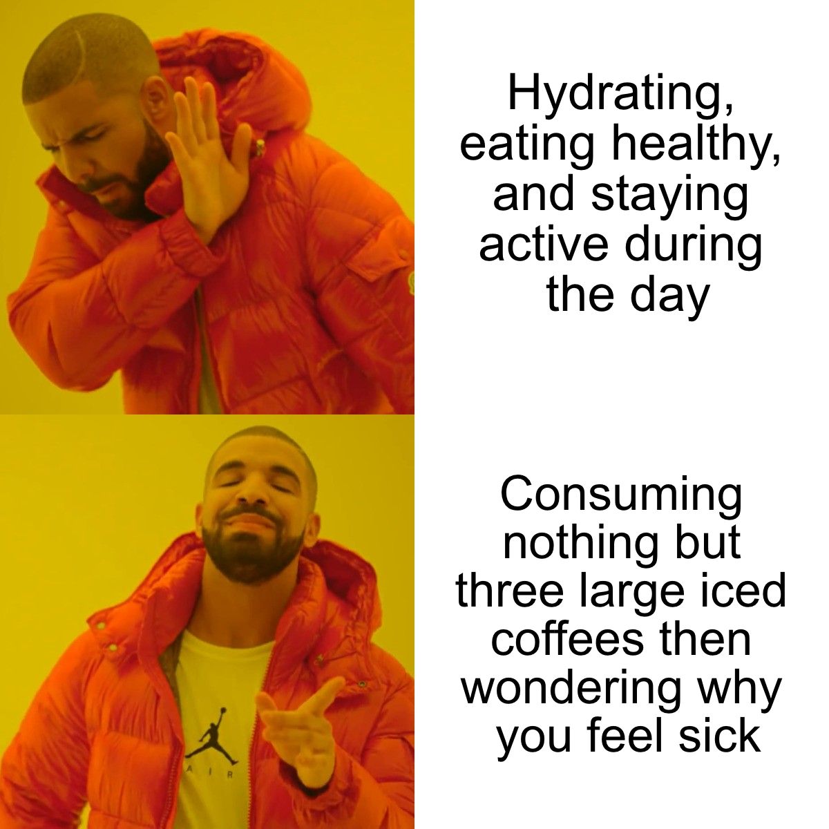 Hotline Bling meme with Drake and the text, "Hydrating, eating healthy, and staying active during the day" vs. "Consuming nothing but three large iced coffees then wondering why you feel sick"